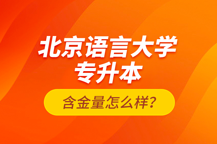 北京語言大學專升本含金量怎么樣？