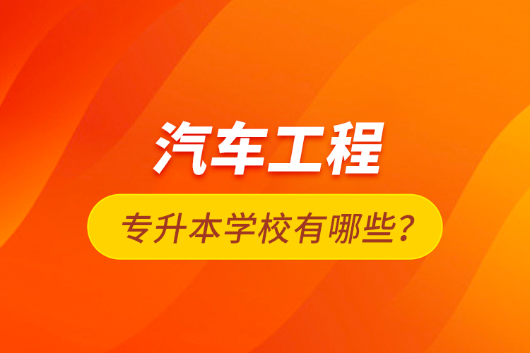 汽車工程專升本學(xué)校有哪些？