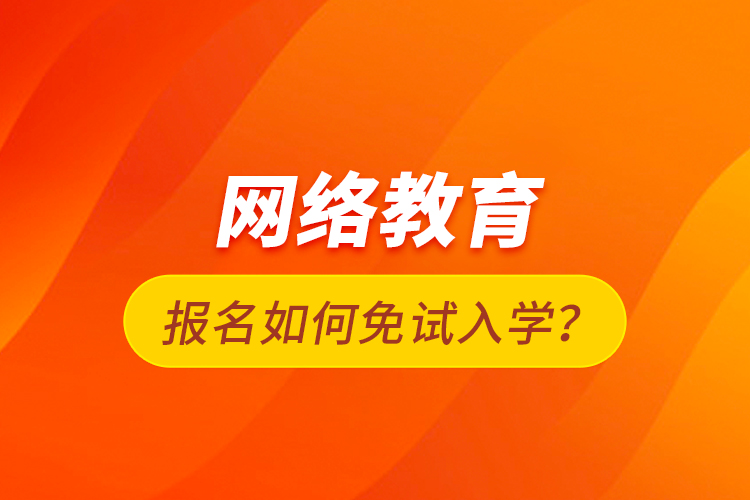 網(wǎng)絡(luò)教育報(bào)名如何免試入學(xué)？