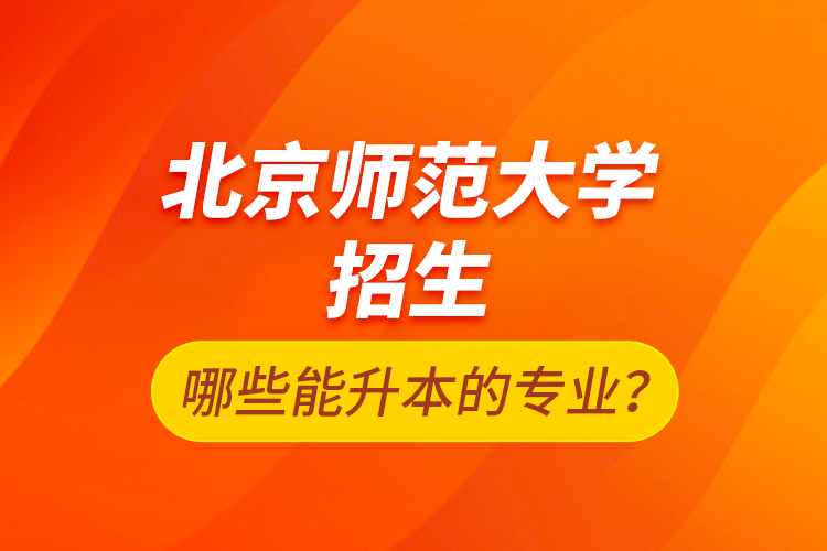 北京師范大學(xué)招生哪些能升本的專業(yè)？