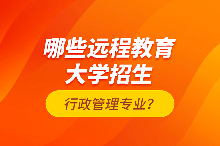 哪些遠程教育大學招生行政管理專業(yè)？