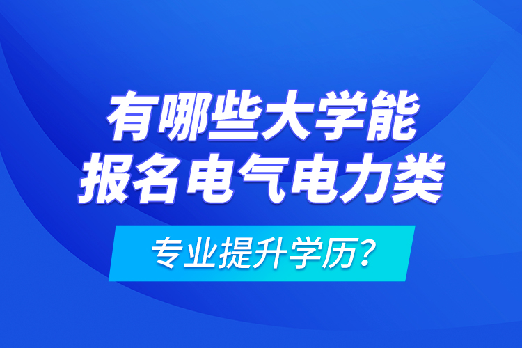 有哪些大學(xué)能報(bào)名電氣電力類專業(yè)提升學(xué)歷？
