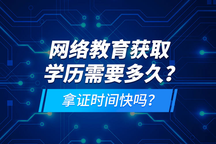 網(wǎng)絡教育獲取學歷需要多久？拿證時間快嗎？