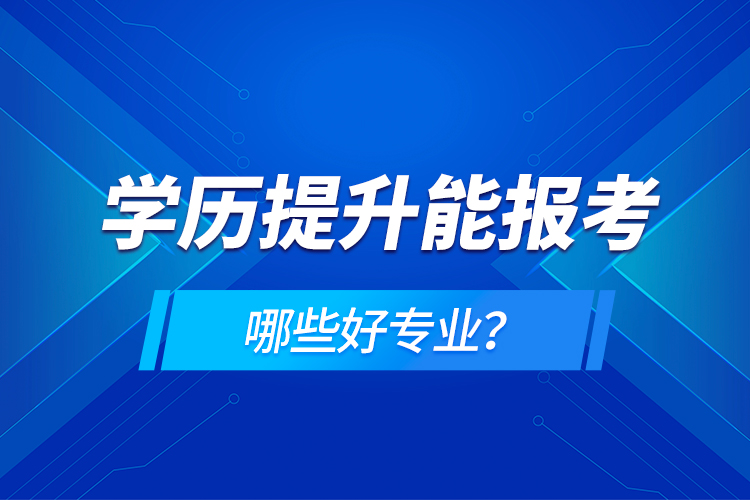 學歷在提升能報考哪些好專業(yè)？
