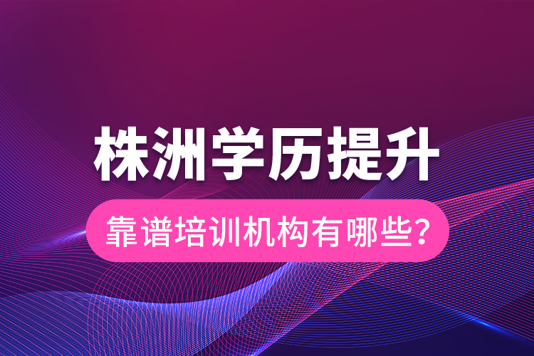 株洲學(xué)歷提升靠譜培訓(xùn)機(jī)構(gòu)有哪些？