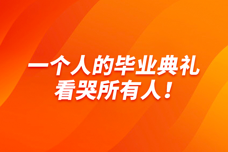 一個(gè)人的畢業(yè)典禮，看哭所有人！