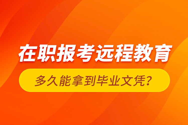 在職報(bào)考遠(yuǎn)程教育多久能拿到畢業(yè)文憑？