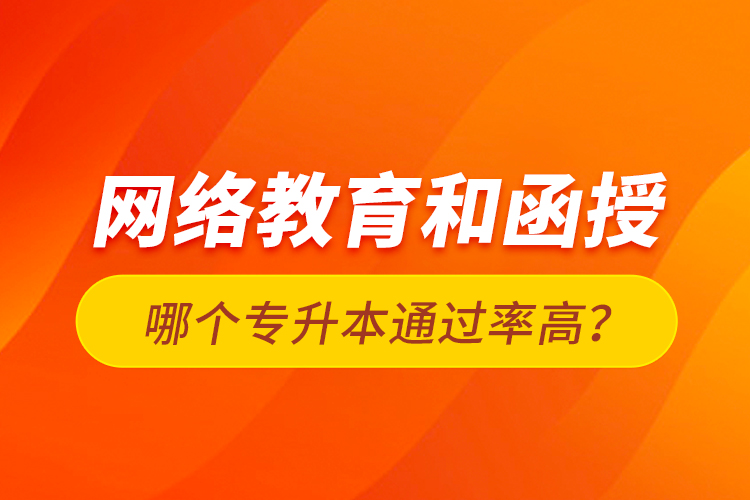 網(wǎng)絡(luò)教育和函授哪個(gè)專升本通過率高？