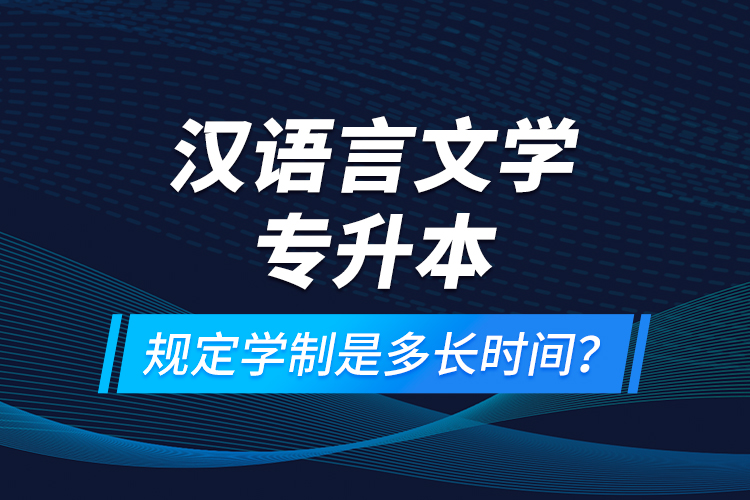 漢語言文學(xué)專升本規(guī)定學(xué)制是多長時間？