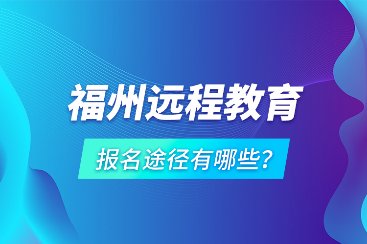 福州遠(yuǎn)程教育報名途徑有哪些？