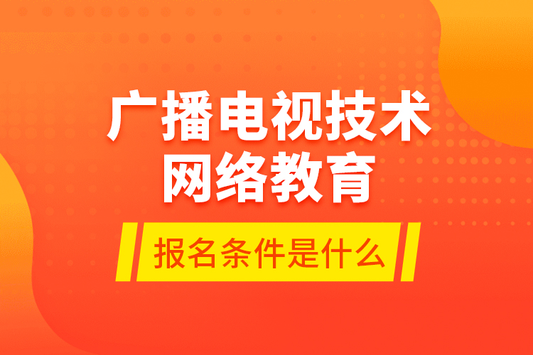 廣播電視技術(shù)網(wǎng)絡教育報名條件是什么