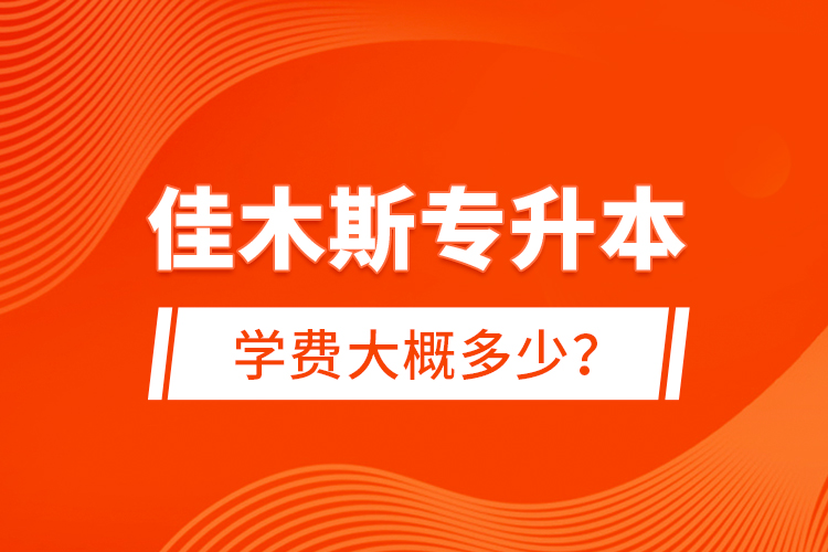 佳木斯專升本學費大概多少？