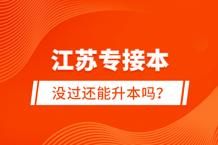 江蘇專接本沒過還能升本嗎？