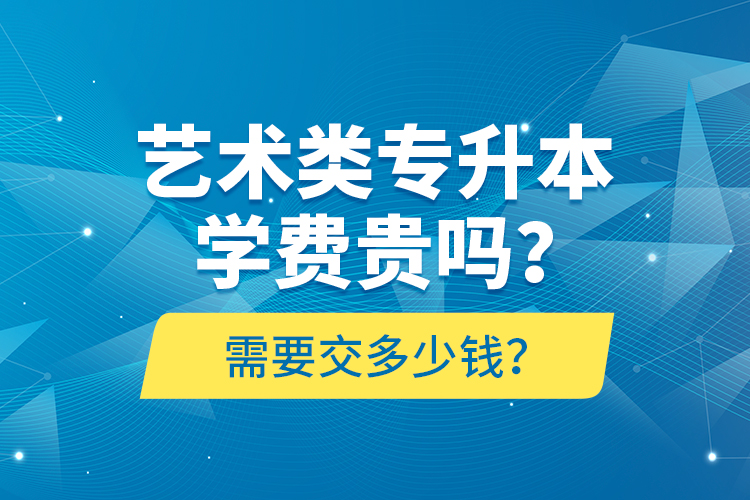 藝術類專升本學費貴嗎？需要交多少錢？