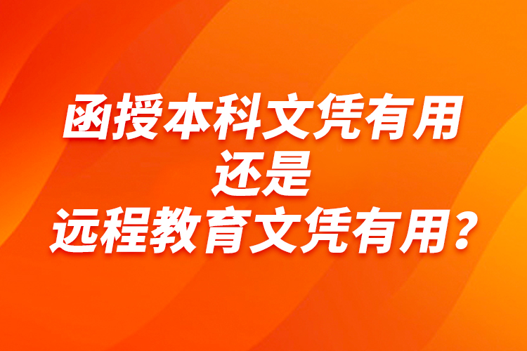 函授本科文憑有用還是遠程教育文憑有用？