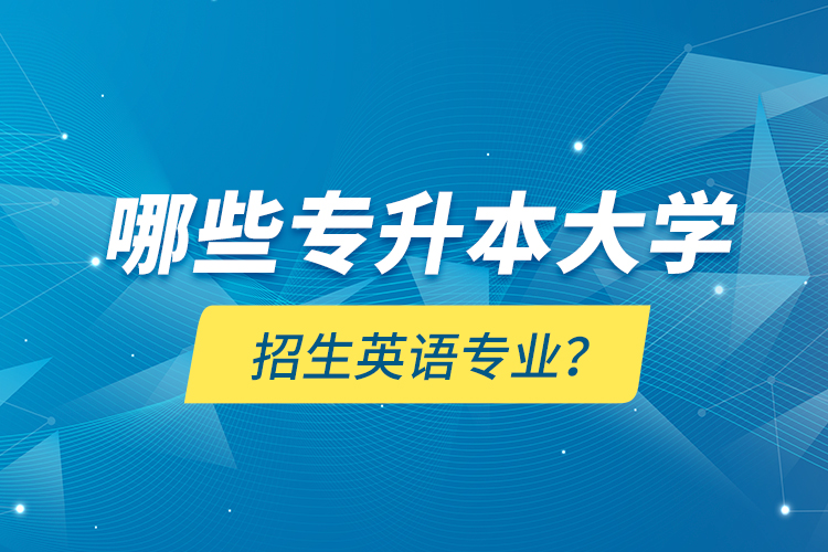 哪些專升本大學(xué)招生英語專業(yè)？