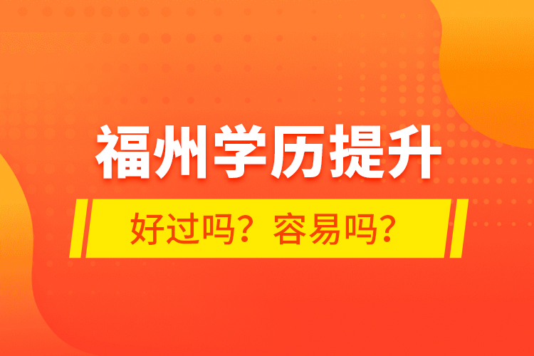 福州學(xué)歷提升好過嗎？容易嗎？