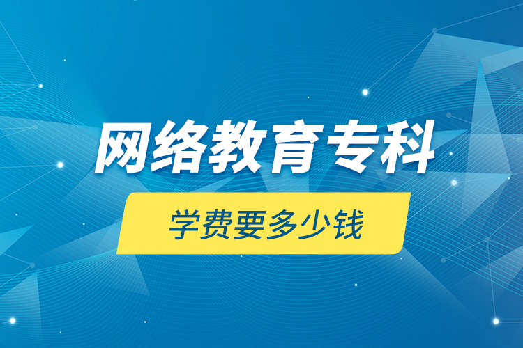 網(wǎng)絡教育?？茖W費要多少錢