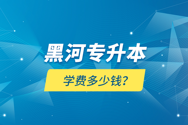 黑河專升本學(xué)費多少錢？
