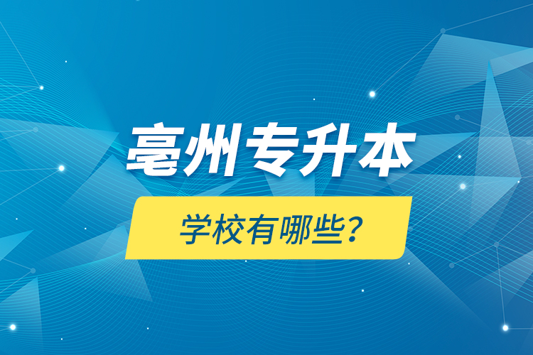 亳州專升本學校有哪些？