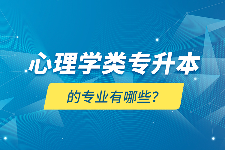 心理學(xué)類專升本的專業(yè)有哪些？