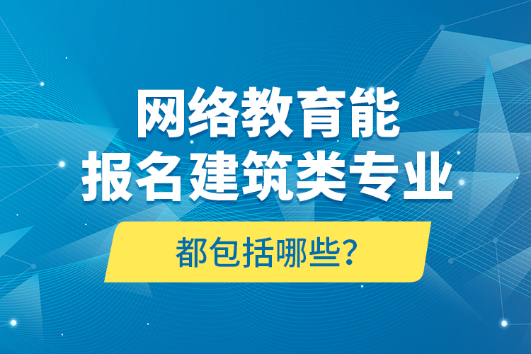 網(wǎng)絡(luò)教育能報(bào)名建筑類專業(yè)都包括哪些？