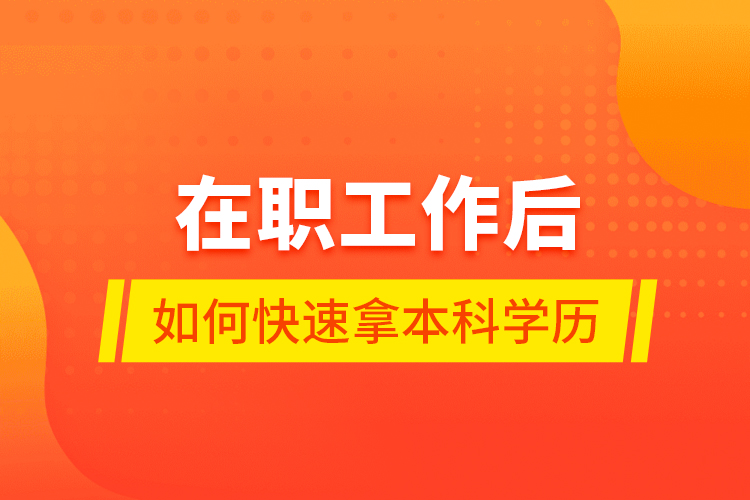 在職工作后如何快速拿本科學歷？