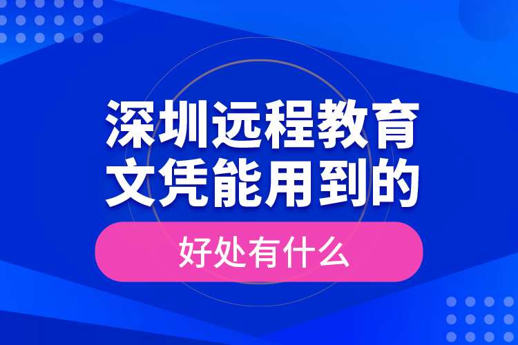 深圳遠(yuǎn)程教育文憑能用到的好處有什么？