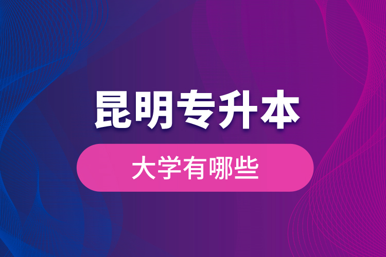 昆明專升本大學(xué)有哪些？