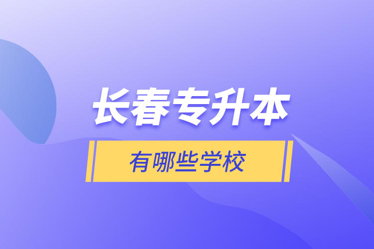 長(zhǎng)春專升本有哪些學(xué)校？