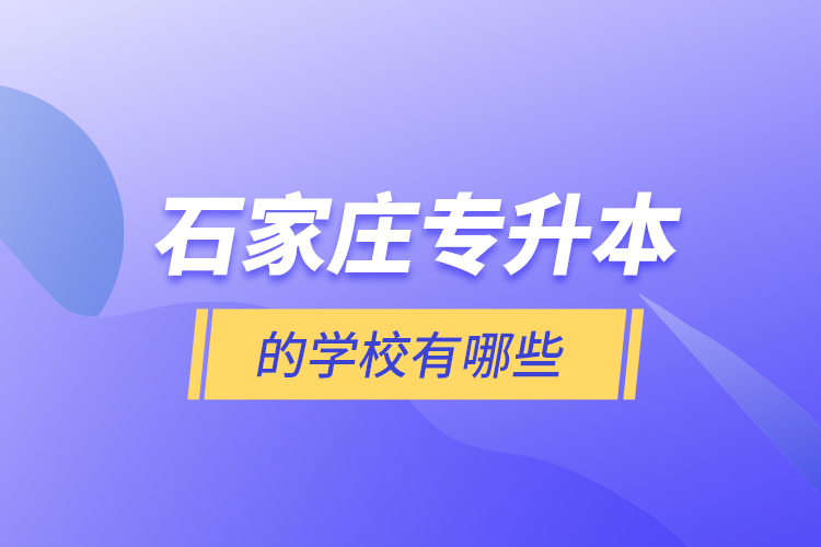石家莊專升本的學(xué)校有哪些？