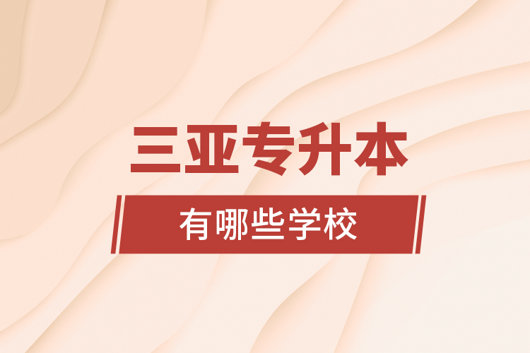 三亞專(zhuān)升本有哪些學(xué)校？