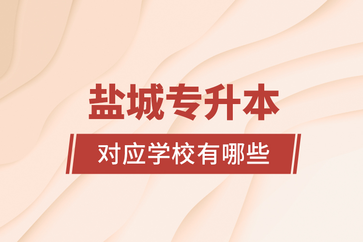 鹽城專升本對應學校有哪些？