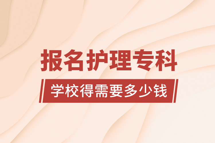 報(bào)名護(hù)理?？茖W(xué)校得需要多少錢