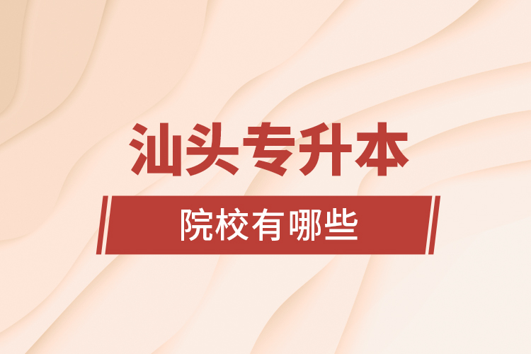 汕頭專升本院校有哪些？