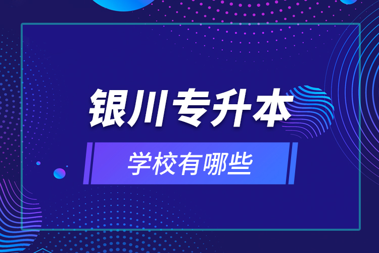 銀川專升本學(xué)校有哪些？