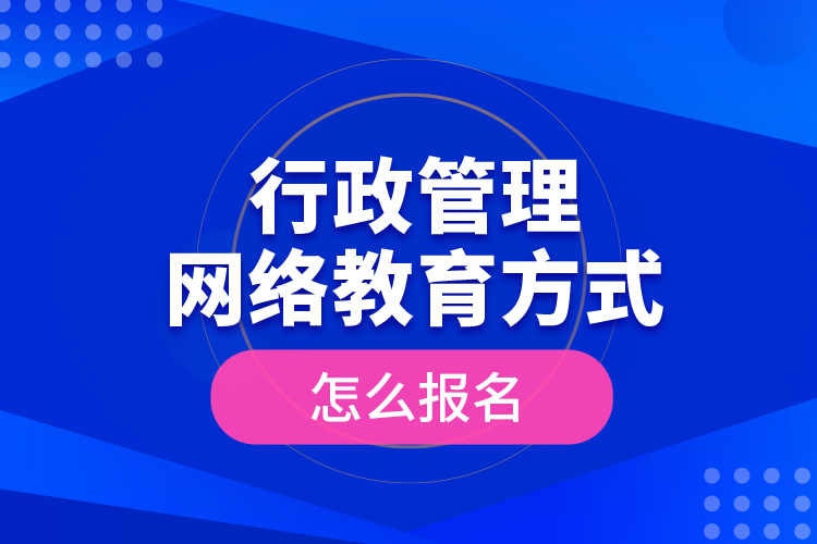 行政管理網(wǎng)絡(luò)教育方式怎么報名？