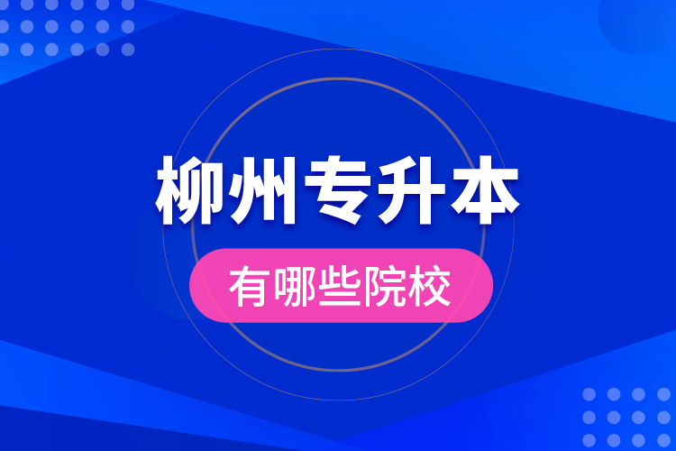 柳州專升本有哪些院校？