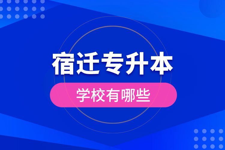 宿遷專升本學(xué)校有哪些？