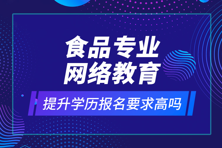 食品專業(yè)網絡教育提升學歷報名要求高嗎？