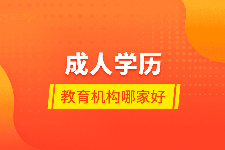 成人學(xué)歷教育機(jī)構(gòu)哪家好？