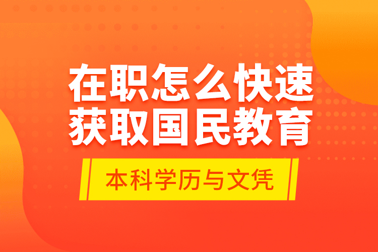 在職怎么快速獲取國民教育本科學歷與文憑？