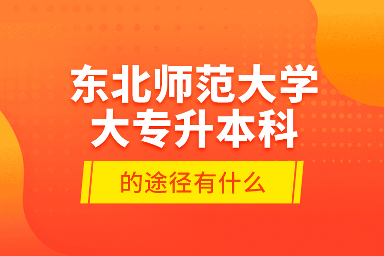 東北師范大學(xué)大專升本科的途徑有什么？