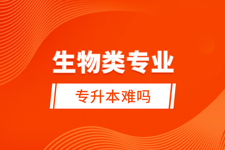 生物類專業(yè)專升本難嗎？