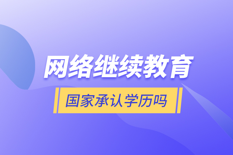 網(wǎng)絡(luò)繼續(xù)教育國(guó)家承認(rèn)學(xué)歷嗎？