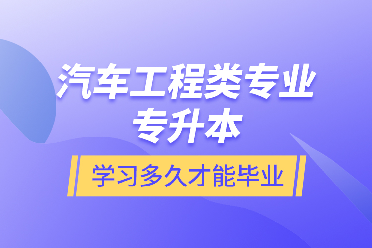 汽車(chē)工程類(lèi)專(zhuān)業(yè)專(zhuān)升本學(xué)習(xí)多久才能畢業(yè)？