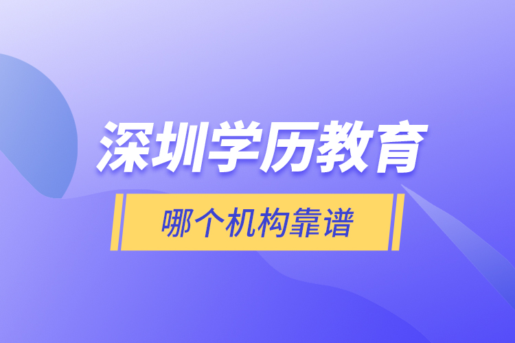 深圳學(xué)歷教育哪個機構(gòu)靠譜？