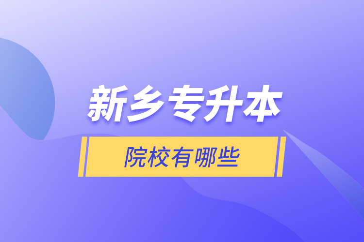 新鄉(xiāng)專升本院校有哪些？