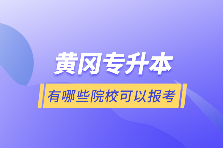 黃岡專升本有哪些院校可以報(bào)考？