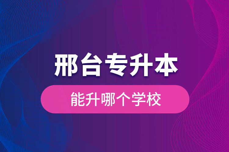邢臺專升本能升哪個(gè)學(xué)校？